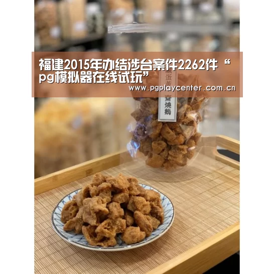 福建2015年办结涉台案件2262件“pg模拟器在线试玩”(图1) pg模拟器