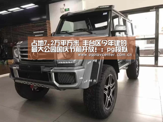 占地7.2万平方米 丰台区今年建的最大公园国庆节前开放!:pg模拟器在线试玩(图2) pg电子试玩