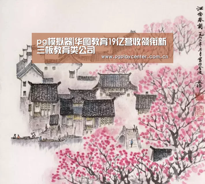 pg模拟器|华图教育19亿营收领衔新三板教育类公司(图1) pg模拟器