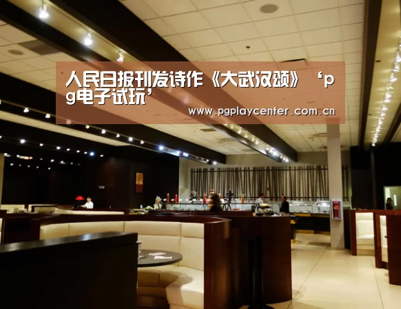 人民日报刊发诗作《大武汉颂》‘pg电子试玩’(图1) pg电子试玩
