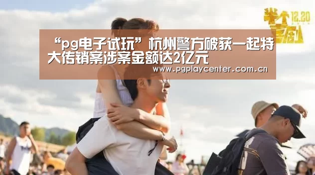 “pg电子试玩”杭州警方破获一起特大传销案涉案金额达2亿元(图3) pg模拟器