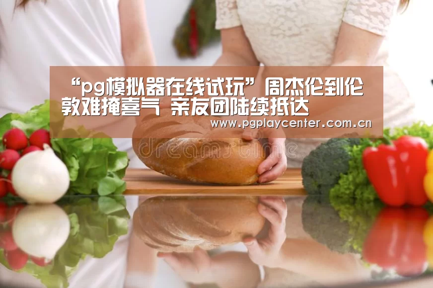 “pg模拟器在线试玩”周杰伦到伦敦难掩喜气 亲友团陆续抵达(图4) pg模拟器