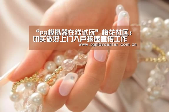 “pg模拟器在线试玩”梅花社区:切实做好上门入户拆违宣传工作(图3) pg模拟器在线试玩