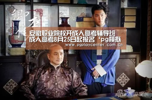 安徽职业院校开成人高考辅导班 成人高考8月25日起报名‘pg模拟器在线试玩’(图4) pg电子模拟器导航