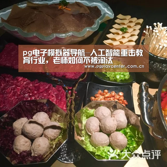 pg电子模拟器导航-人工智能重击教育行业,老师如何不被淘汰(图2) pg电子模拟器导航