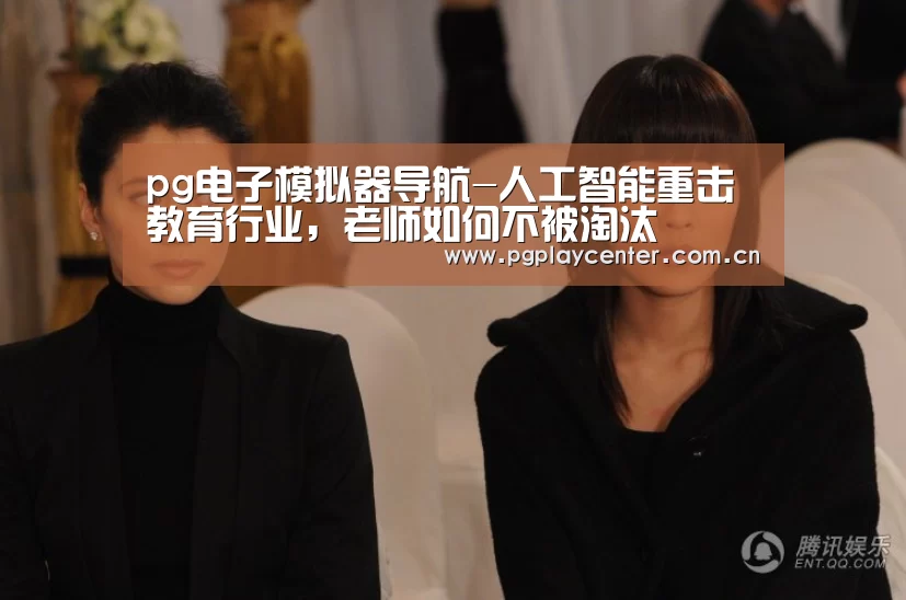 pg电子模拟器导航-人工智能重击教育行业,老师如何不被淘汰(图1) pg模拟器