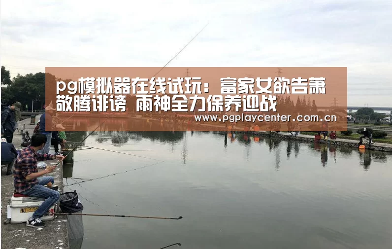 pg模拟器在线试玩:富家女欲告萧敬腾诽谤 雨神全力保养迎战(图1) pg电子试玩
