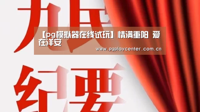 【pg模拟器在线试玩】情满重阳 爱在洋安(图3) pg模拟器在线试玩