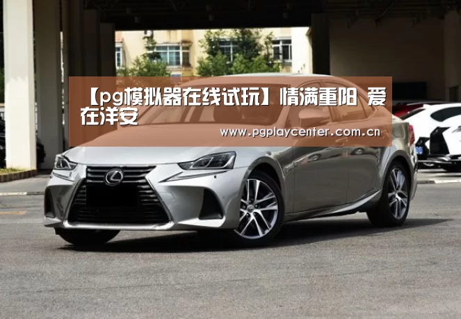 【pg模拟器在线试玩】情满重阳 爱在洋安(图4) pg电子模拟器导航
