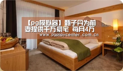 【pg模拟器】甄子丹为前妻提供千万豪宅 每月4万生活费(图1) pg电子模拟器导航