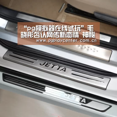 “pg模拟器在线试玩”毛晓彤否认网传新恋情 神秘男子杨振系十多年好朋友(图3) pg模拟器
