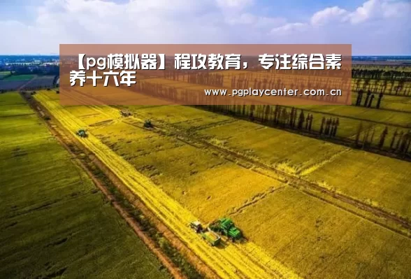 【pg模拟器】程攻教育,专注综合素养十六年(图2) pg模拟器在线试玩