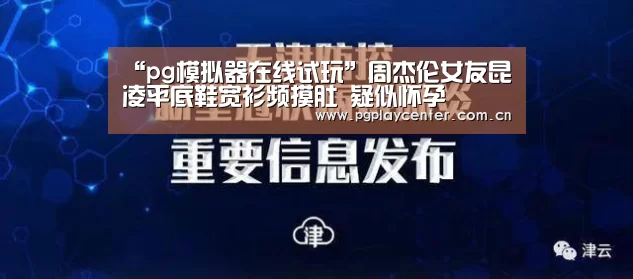 “pg模拟器在线试玩”周杰伦女友昆凌平底鞋宽衫频摸肚 疑似怀孕